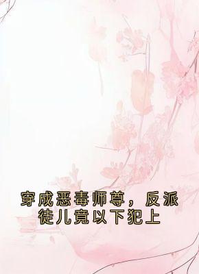 免费完结小说穿成恶毒师尊，反派徒儿竟以下犯上颜虞北冥霄无弹窗免费阅读