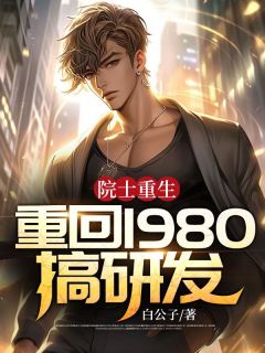 热门小说院士重生：重回1980搞研发完整版全文阅读