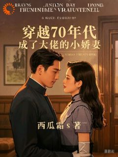 穿越七零，成了大佬的小娇妻精彩小说-穿越七零，成了大佬的小娇妻目录阅读