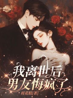 良心推荐我离世后，男友悔疯了小说试读-二筒文学网