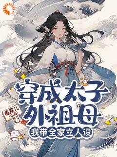 (精品)穿成太子外祖母，我带全家立人设小说