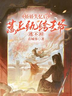 最完整版娇娇失忆后，惹上纨绔王爷逃不掉热门连载小说