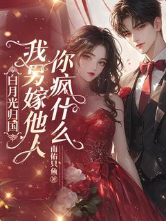 新上白月光归国，我另嫁他人你疯什么南佑只鱼小说免费阅读