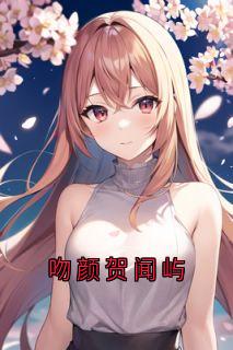 吻颜贺闻屿全本小说（吻颜贺闻屿）全文阅读-二筒文学网