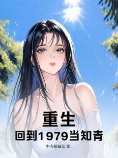 重生，回到1979当知青！(牛肉爱番茄小说)小说最新章节-二筒文学网