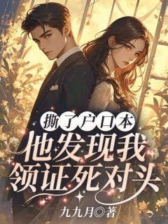 九九月的小说撕了户口本，他发现我领证死对头全文阅读