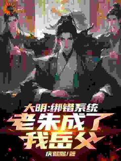 大明：绑错系统，老朱成了我岳父小说(完结)-楚轩朱元璋无删减阅读