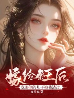 精选好书嫁给秦王后，发现他的儿子被我渣过无删减版全文在线-二筒文学网