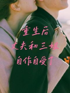 抖音完结重生后丈夫和三姐自作自受了林音刘建夏清清(全文在线阅读)
