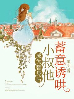 成为替身后，小叔他蓄意诱哄郁薇段璟全本小说（成为替身后，小叔他蓄意诱哄）全章节小说目录阅读