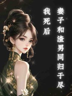 我死后妻子和渣男同归于尽小说好看吗 张泽意慕楚心最后结局如何