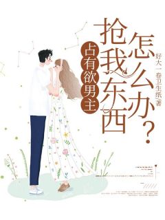 快手占有欲男主抢我东西怎么办？小说全本章节大结局-二筒文学网