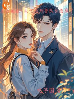 老书虫推荐表白被拒：失忆后刑警队长急疯了 在线阅读