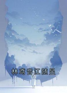 林鸢音江随昱小说好看吗 林鸢音江随昱最后结局如何-二筒文学网