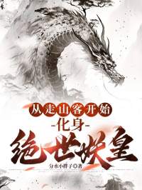 从走山客开始，化身绝世妖皇小说-从走山客开始，化身绝世妖皇抖音小说林轩赵荀