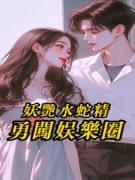 最完整版妖艳水蛇精勇闯娱乐圈热门连载小说