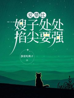 (精品)爱攀比嫂子处处掐尖要强小说-二筒文学网