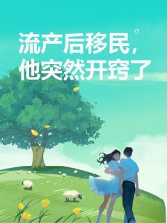 飞天暴富小龙女写的小说流产后移民，他突然开窍了在线阅读-二筒文学网