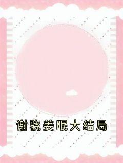 姜眠谢骁是哪部小说的主角 姜眠谢骁全文阅读-二筒文学网