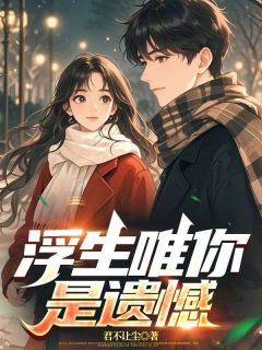 浮生唯你是遗憾全集小说_陆知南邢雨墨完结版阅读