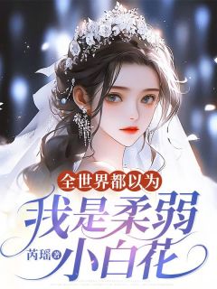 全世界都以为我是柔弱小白花精彩小说-全世界都以为我是柔弱小白花目录阅读
