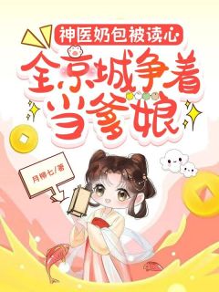 无弹窗小说神医奶包被读心，全京城争着当爹娘 作者月柳七