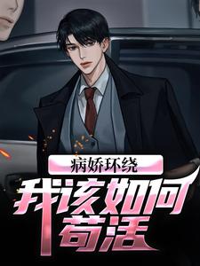 抖音热推小说病娇环绕，我该如何苟活？全文在线阅读-二筒文学网