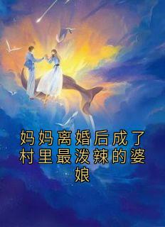 妈妈离婚后成了村里最泼辣的婆娘(玉芬贝贝)全文章节在线阅读