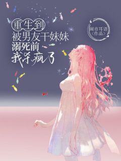 抖音重生到被男友干妹妹溺死前，我杀疯了小说章节阅读-二筒文学网