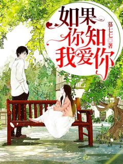 如果你知我爱你精彩章节-如果你知我爱你免费阅读全文
