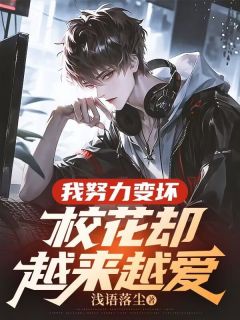 爆款小说由作者浅语落尘所创作的我努力变坏，校花却越来越爱在线阅读
