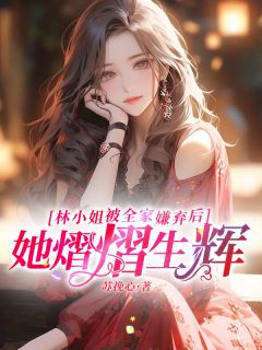 林小姐被全家嫌弃后，她熠熠生辉林语安霍时津无广告在线阅读-二筒文学网