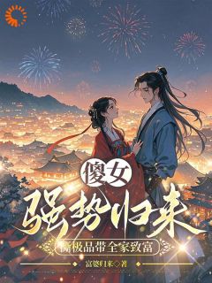 新上傻女强势归来，撕极品带全家致富富婆归来小说免费阅读