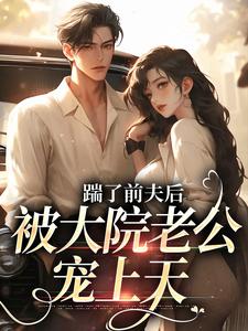 踹了前夫后，被大院老公宠上天小说(完结)-沐雅陆雨浓无删减阅读-二筒文学网