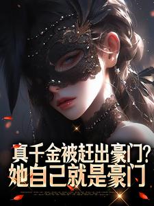 真千金被赶出豪门？她自己就是豪门最新章节免费阅读by星星要赚米无广告小说