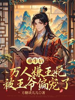 爆款小说由作者方糖块儿儿所创作的重生后，万人嫌王妃被王爷偏宠了在线阅读