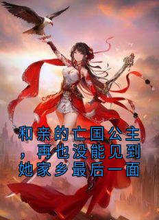 顿珠拓跋隼韩昭小说章节目录阅读-和亲的亡国公主，再也没能见到她家乡最后一面在哪免费看-二筒文学网