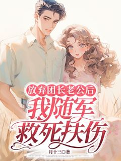 全章节小说放弃渣男老公后，我随军救死扶伤月十三最新阅读