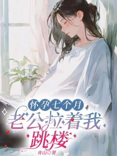 全本资源在线阅读怀孕七个月，老公拉着我跳楼安萌陆川