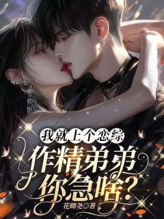抖音我就上个恋综，作精弟弟你急啥？by花卿尧在线阅读