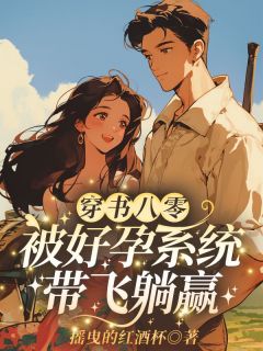好看的穿书八零：被好孕系统带飞躺赢小说-穿书八零：被好孕系统带飞躺赢最新章节阅读
