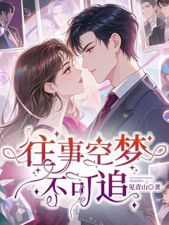 往事空梦不可追林知絮路云深免费阅读-往事空梦不可追见青山小说