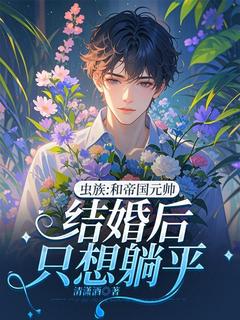 虫族：和帝国元帅结婚后只想躺平免费阅读全文，主角沈垣阿克里斯小说完整版