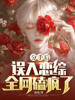分手后，误入恋综，全网磕疯了！最新章节免费阅读by海棠无广告小说