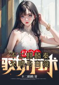 抖音热推小说不二麒麟秦天明与白薇全文在线阅读-二筒文学网