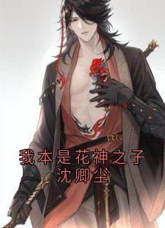 我本是花神之子沈卿尘(新书)小说_沈卿尘夜澜雨阅读-二筒文学网