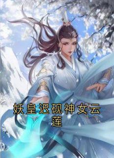 无弹窗小说妖皇迟砚神女云莲 作者迟砚