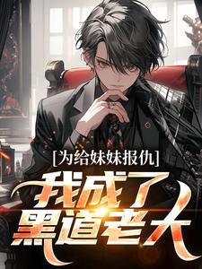 为给妹妹报仇，我成了黑道老大[抖音]小说-杨鸣杨蕊无删减阅读