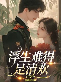 浮生难得是清欢小说沈清欢傅明诚最新章节阅读