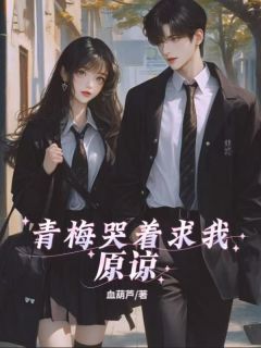 青梅哭着求我原谅最新章节免费阅读by血葫芦无广告小说-二筒文学网